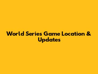 World Series Game Location & Updates