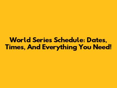 World Series Schedule: Dates, Times, And Everything You Need!