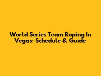 World Series Team Roping In Vegas: Schedule & Guide