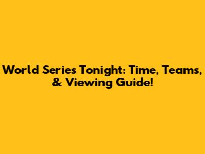 World Series Tonight: Time, Teams, & Viewing Guide!