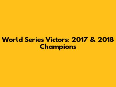 World Series Victors: 2017 & 2018 Champions