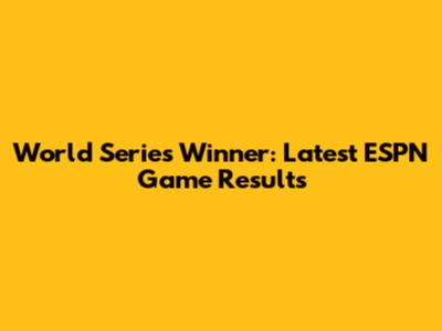 World Series Winner: Latest ESPN Game Results
