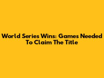 World Series Wins: Games Needed To Claim The Title