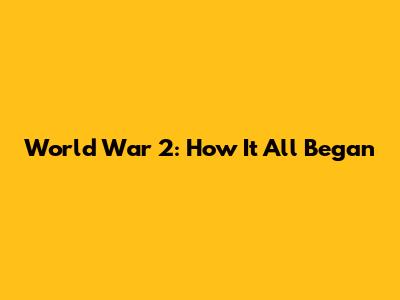 World War 2: How It All Began