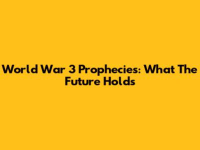 World War 3 Prophecies: What The Future Holds