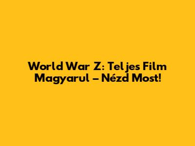 World War Z: Teljes Film Magyarul – Nézd Most!