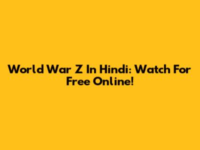 World War Z In Hindi: Watch For Free Online!