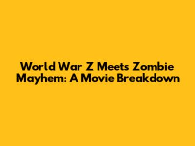 World War Z Meets Zombie Mayhem: A Movie Breakdown