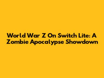 World War Z On Switch Lite: A Zombie Apocalypse Showdown
