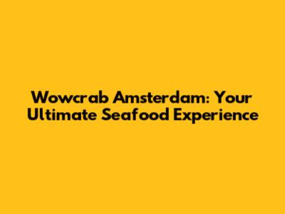 Wowcrab Amsterdam: Your Ultimate Seafood Experience