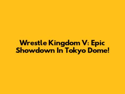 Wrestle Kingdom V: Epic Showdown In Tokyo Dome!