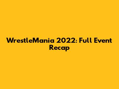 WrestleMania 2022: Full Event Recap