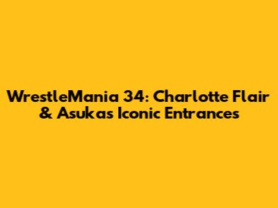 WrestleMania 34: Charlotte Flair & Asuka's Iconic Entrances