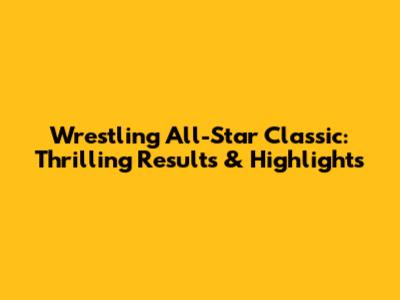 Wrestling All-Star Classic: Thrilling Results & Highlights