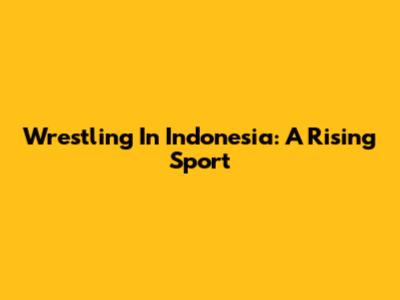 Wrestling In Indonesia: A Rising Sport