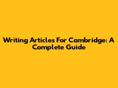 Writing Articles For Cambridge: A Complete Guide