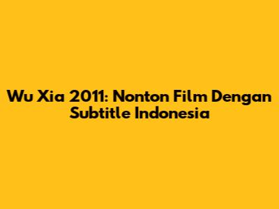 Wu Xia 2011: Nonton Film Dengan Subtitle Indonesia