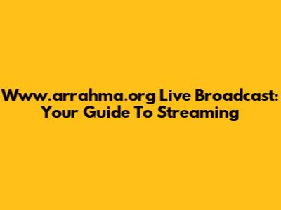 Www.arrahma.org Live Broadcast: Your Guide To Streaming