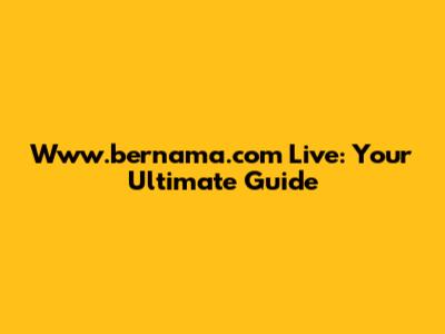 Www.bernama.com Live: Your Ultimate Guide
