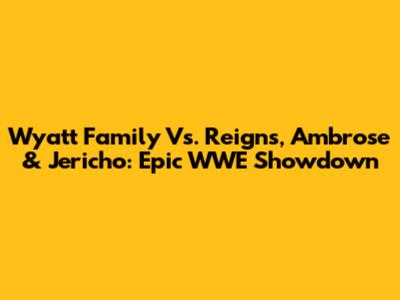 Wyatt Family Vs. Reigns, Ambrose & Jericho: Epic WWE Showdown
