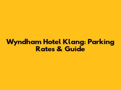 Wyndham Hotel Klang: Parking Rates & Guide