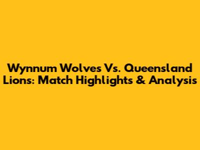 Wynnum Wolves Vs. Queensland Lions: Match Highlights & Analysis
