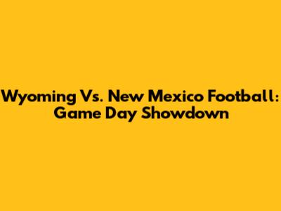 Wyoming Vs. New Mexico Football: Game Day Showdown