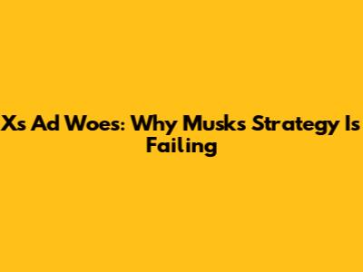 X's Ad Woes: Why Musk's Strategy Is Failing