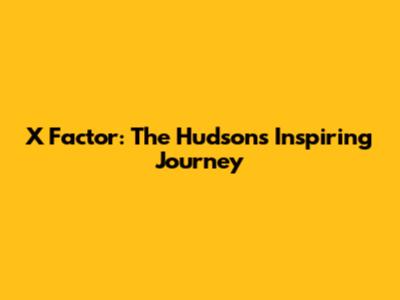 X Factor: The Hudson's Inspiring Journey
