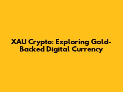 XAU Crypto: Exploring Gold-Backed Digital Currency