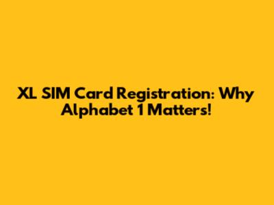 XL SIM Card Registration: Why Alphabet 1 Matters!