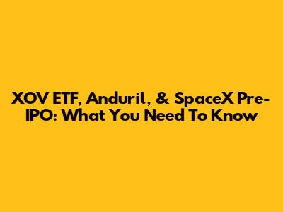 XOV ETF, Anduril, & SpaceX Pre-IPO: What You Need To Know