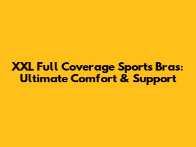 XXL Full Coverage Sports Bras: Ultimate Comfort & Support