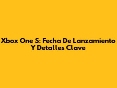 Xbox One S: Fecha De Lanzamiento Y Detalles Clave
