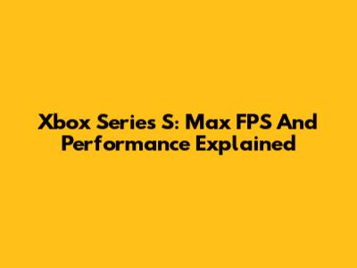 Xbox Series S: Max FPS And Performance Explained