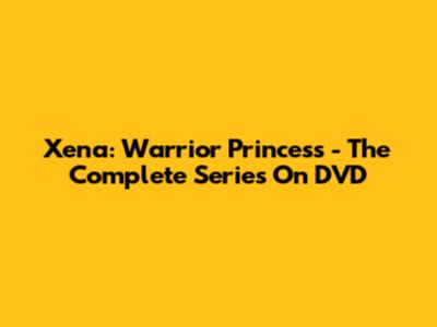 Xena: Warrior Princess - The Complete Series On DVD