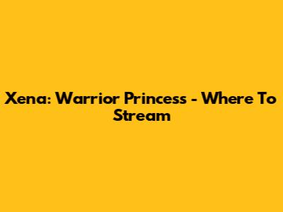 Xena: Warrior Princess - Where To Stream