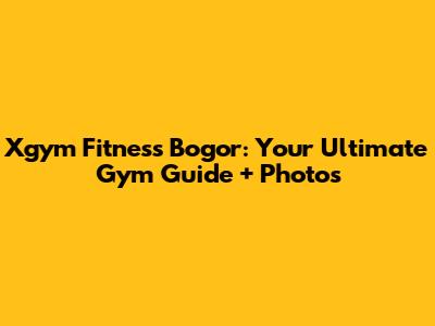 Xgym Fitness Bogor: Your Ultimate Gym Guide + Photos