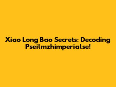 Xiao Long Bao Secrets: Decoding Pseilmzhimperialse!