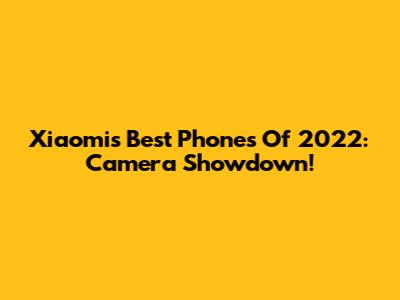Xiaomi's Best Phones Of 2022: Camera Showdown!
