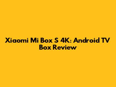 Xiaomi Mi Box S 4K: Android TV Box Review