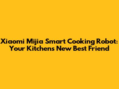 Xiaomi Mijia Smart Cooking Robot: Your Kitchen's New Best Friend