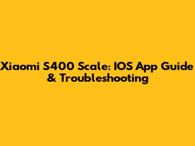 Xiaomi S400 Scale: IOS App Guide & Troubleshooting