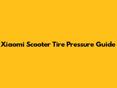 Xiaomi Scooter Tire Pressure Guide