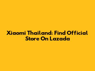 Xiaomi Thailand: Find Official Store On Lazada