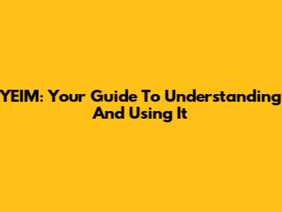 YEIM: Your Guide To Understanding And Using It