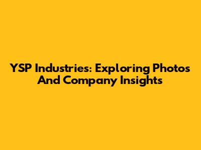 YSP Industries: Exploring Photos And Company Insights