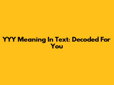 YYY Meaning In Text: Decoded For You