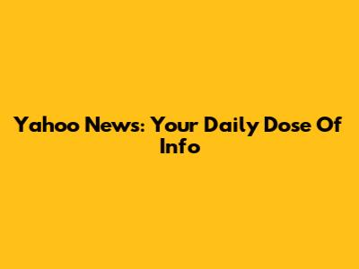 Yahoo News: Your Daily Dose Of Info