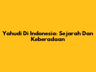 Yahudi Di Indonesia: Sejarah Dan Keberadaan